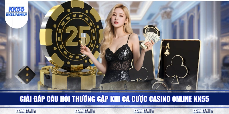 Giải đáp câu hỏi thường gặp khi cá cược casino online KK55